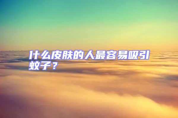 什么皮膚的人最容易吸引蚊子？