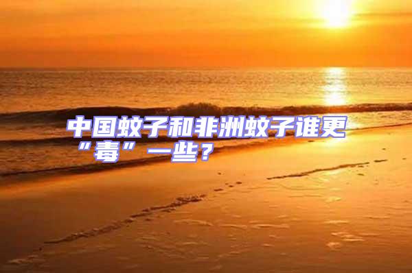 中國蚊子和非洲蚊子誰更“毒”一些？