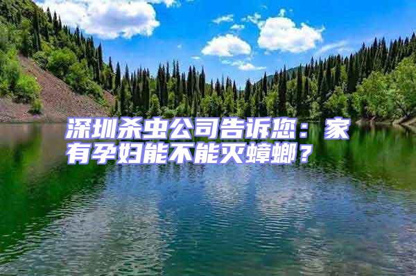 深圳殺蟲公司告訴您：家有孕婦能不能滅蟑螂？