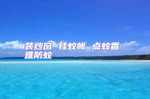 裝紗窗 掛蚊帳 點(diǎn)蚊香 難防蚊