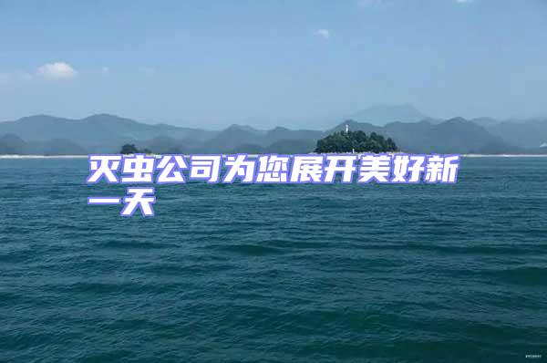 滅蟲(chóng)公司為您展開(kāi)美好新一天