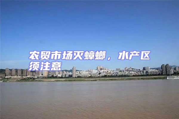 農(nóng)貿(mào)市場(chǎng)滅蟑螂，水產(chǎn)區(qū)須注意