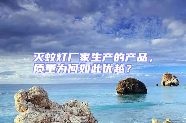 滅蚊燈廠家生產(chǎn)的產(chǎn)品，質(zhì)量為何如此優(yōu)越？