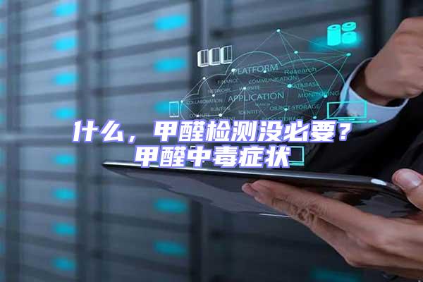 什么，甲醛檢測沒必要？甲醛中毒癥狀