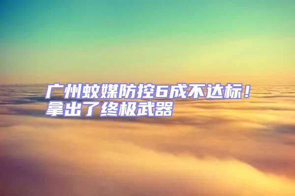 廣州蚊媒防控6成不達(dá)標(biāo)！拿出了終極武器