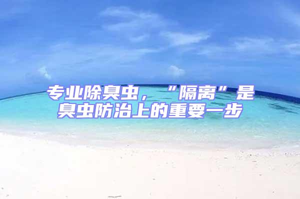專業(yè)除臭蟲，“隔離”是臭蟲防治上的重要一步