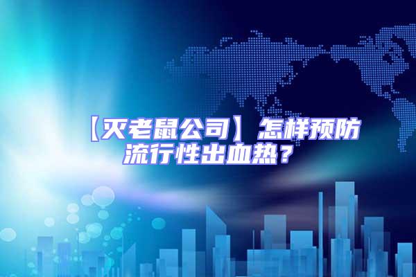 【滅老鼠公司】怎樣預(yù)防流行性出血熱？