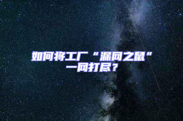 如何將工廠“漏網(wǎng)之鼠”一網(wǎng)打盡？
