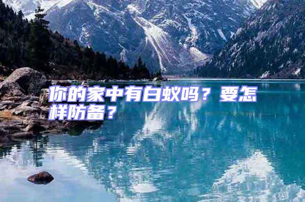 你的家中有白蟻嗎？要怎樣防備？