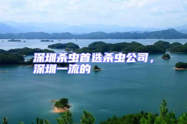 深圳殺蟲首選殺蟲公司，深圳一流的