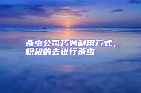 殺蟲(chóng)公司巧妙利用方式，積極的去進(jìn)行殺蟲(chóng)