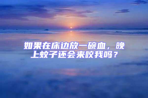 如果在床邊放一碗血，晚上蚊子還會來咬我嗎？