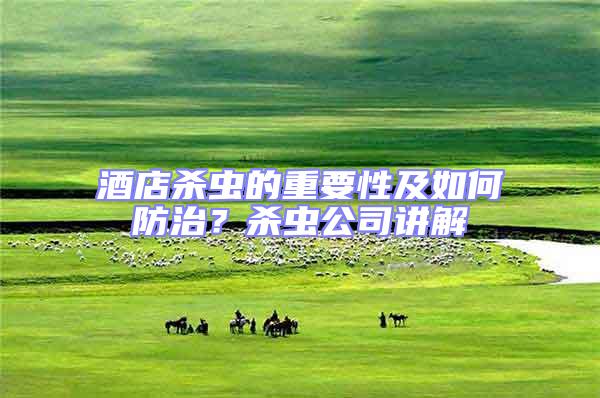 酒店殺蟲的重要性及如何防治？殺蟲公司講解