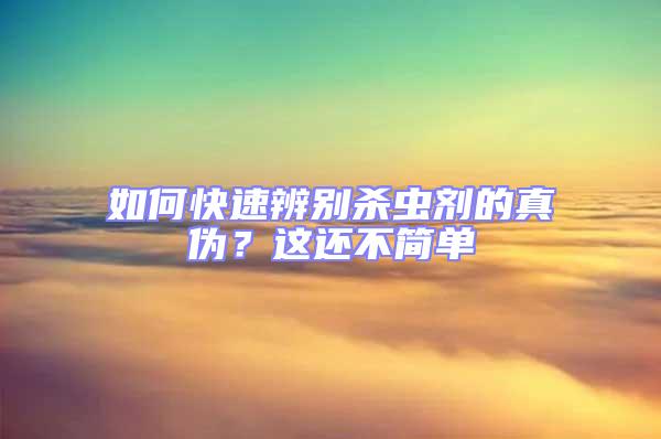 如何快速辨別殺蟲劑的真?zhèn)?？這還不簡單