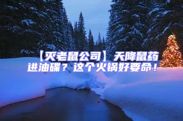 【滅老鼠公司】天降鼠藥進(jìn)油碟？這個(gè)火鍋好要命！