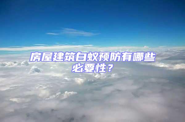 房屋建筑白蟻預(yù)防有哪些必要性？