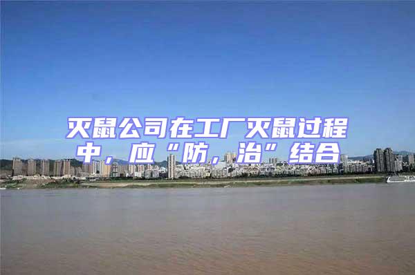 滅鼠公司在工廠滅鼠過(guò)程中，應(yīng)“防，治”結(jié)合