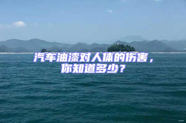 汽車油漆對人體的傷害，你知道多少？