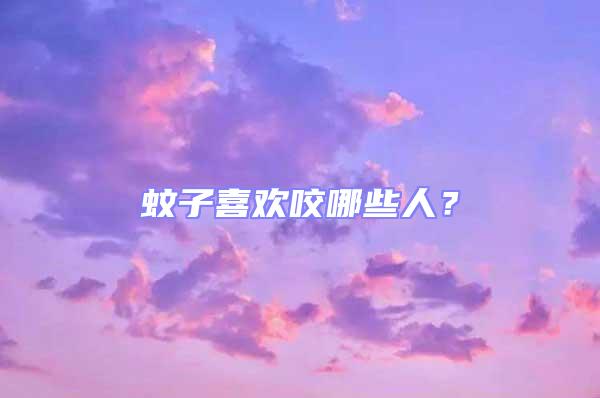 蚊子喜歡咬哪些人？