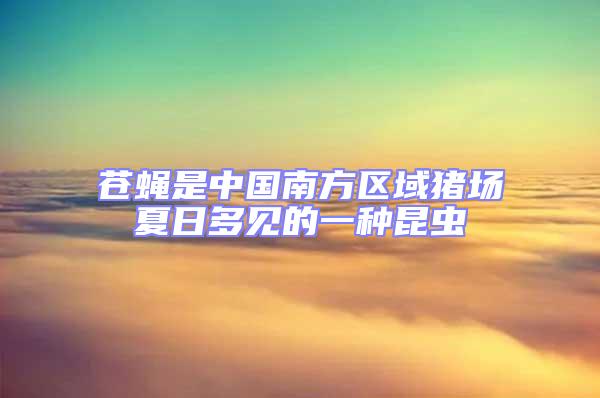 蒼蠅是中國(guó)南方區(qū)域豬場(chǎng)夏日多見(jiàn)的一種昆蟲(chóng)