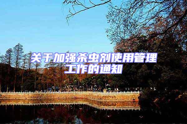 關(guān)于加強殺蟲劑使用管理工作的通知