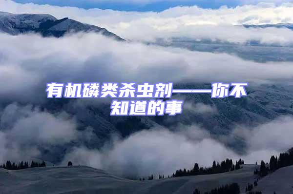 有機(jī)磷類殺蟲劑——你不知道的事
