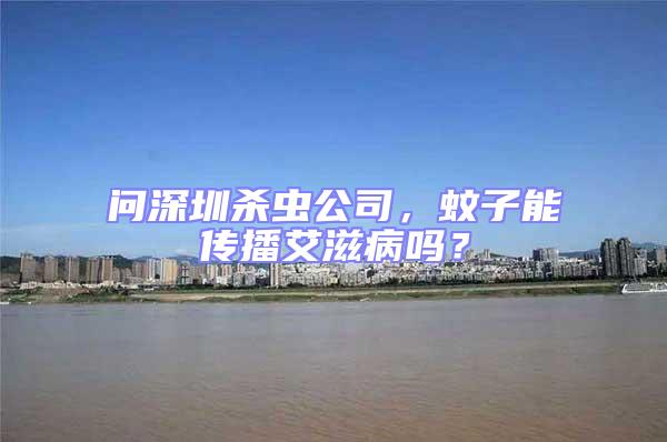 問深圳殺蟲公司，蚊子能傳播艾滋病嗎？