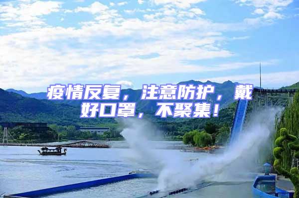 疫情反復，注意防護，戴好口罩，不聚集！