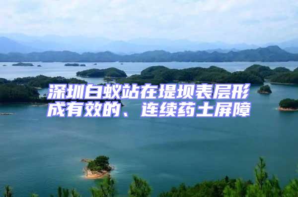 深圳白蟻站在堤壩表層形成有效的、連續(xù)藥土屏障