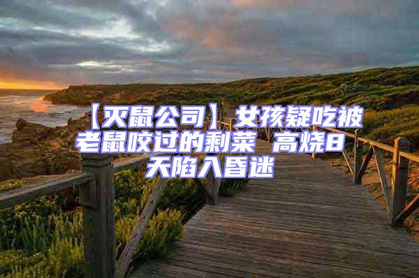 【滅鼠公司】女孩疑吃被老鼠咬過(guò)的剩菜 高燒8天陷入昏迷