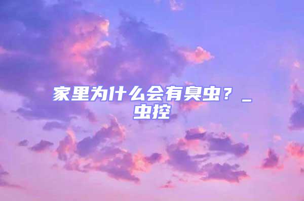 家里為什么會有臭蟲？_蟲控