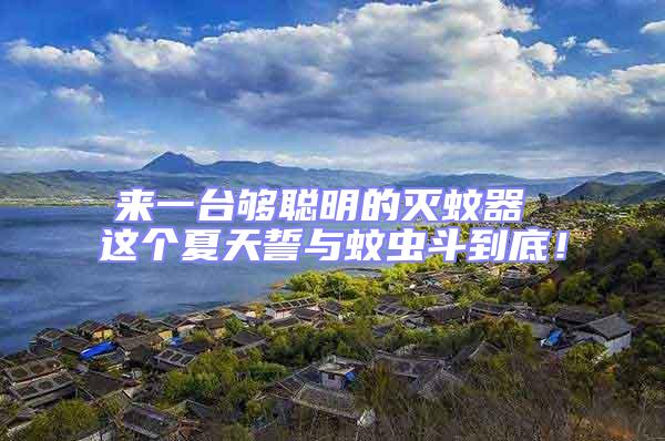 來一臺夠聰明的滅蚊器 這個夏天誓與蚊蟲斗到底！