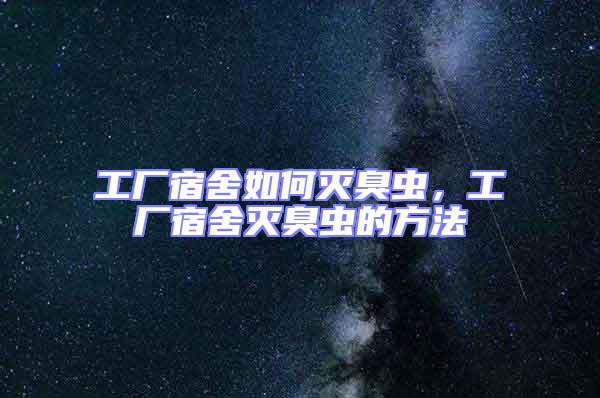 工廠宿舍如何滅臭蟲，工廠宿舍滅臭蟲的方法