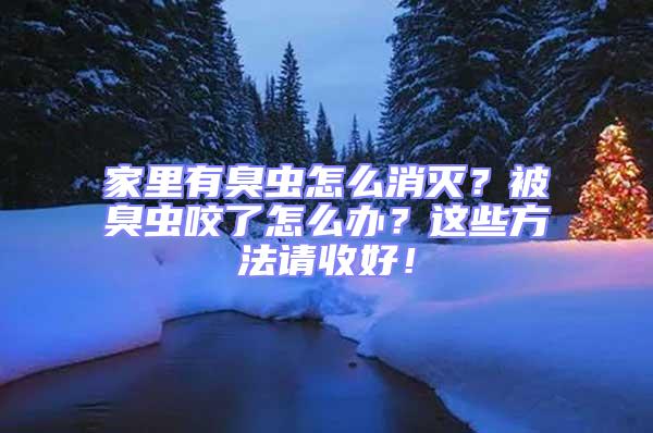家里有臭蟲怎么消滅？被臭蟲咬了怎么辦？這些方法請(qǐng)收好！