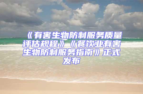 《有害生物防制服務(wù)質(zhì)量評(píng)估規(guī)程》《餐飲業(yè)有害生物防制服務(wù)指南》正式發(fā)布
