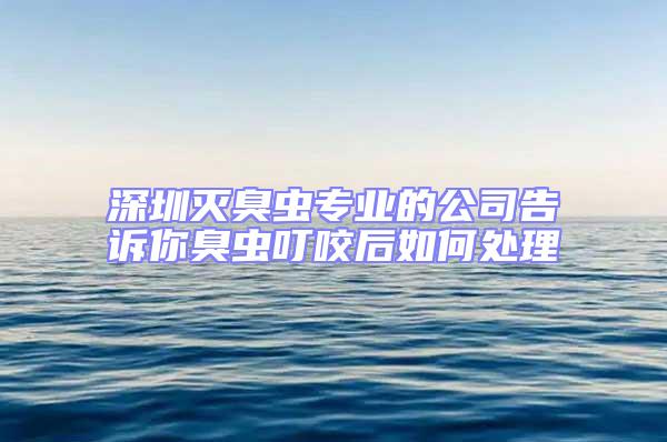 深圳滅臭蟲專業(yè)的公司告訴你臭蟲叮咬后如何處理