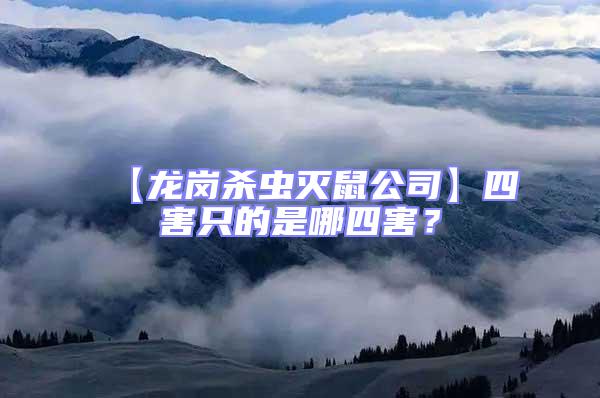 【龍崗殺蟲滅鼠公司】四害只的是哪四害？