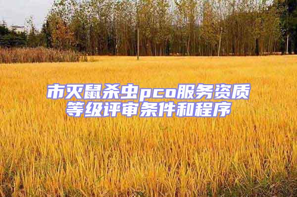 市滅鼠殺蟲pco服務(wù)資質(zhì)等級(jí)評(píng)審條件和程序