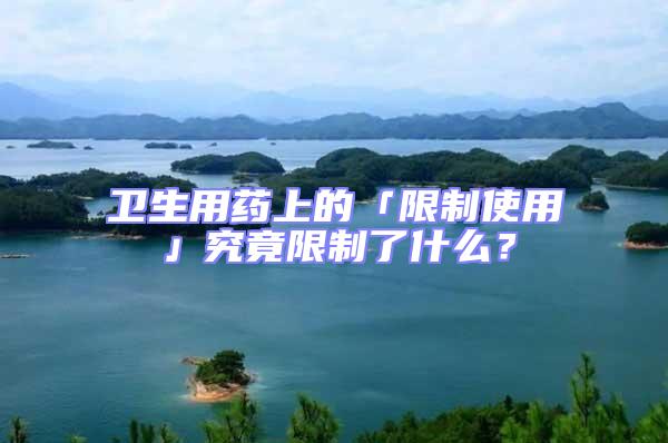 衛(wèi)生用藥上的「限制使用」究竟限制了什么？