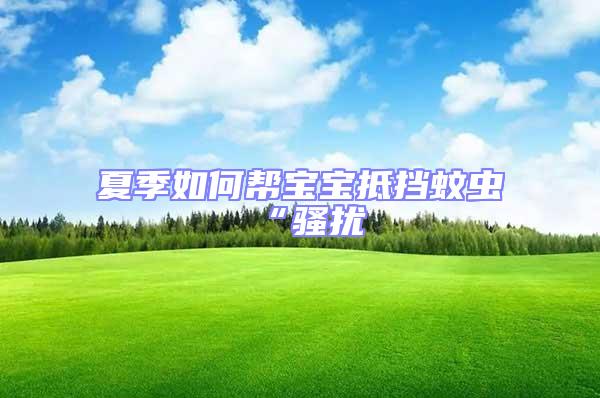 夏季如何幫寶寶抵擋蚊蟲(chóng)“騷擾