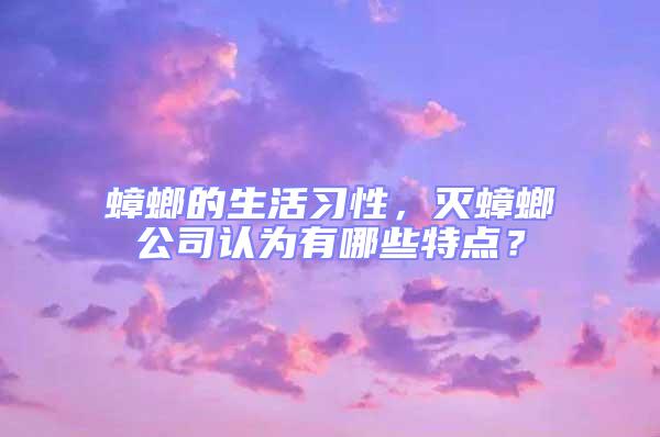 蟑螂的生活習(xí)性，滅蟑螂公司認(rèn)為有哪些特點？