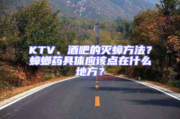 KTV、酒吧的滅蟑方法？蟑螂藥具體應(yīng)該點(diǎn)在什么地方？