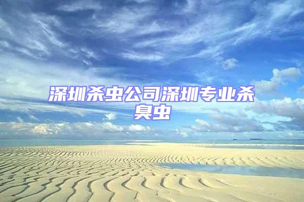 深圳殺蟲(chóng)公司深圳專(zhuān)業(yè)殺臭蟲(chóng)