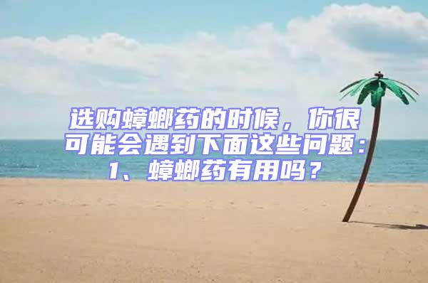 選購(gòu)蟑螂藥的時(shí)候，你很可能會(huì)遇到下面這些問(wèn)題：1、蟑螂藥有用嗎？