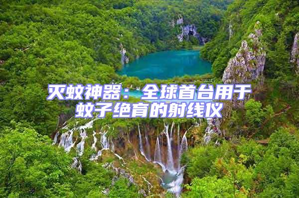 滅蚊神器：全球首臺(tái)用于蚊子絕育的射線(xiàn)儀