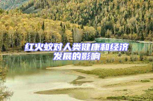 紅火蟻對(duì)人類健康和經(jīng)濟(jì)發(fā)展的影響