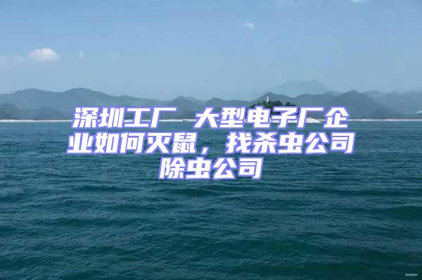 深圳工廠 大型電子廠企業(yè)如何滅鼠，找殺蟲公司除蟲公司