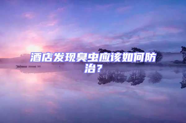 酒店發(fā)現(xiàn)臭蟲應(yīng)該如何防治？