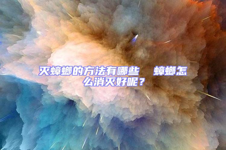 滅蟑螂的方法有哪些  蟑螂怎么消滅好呢？