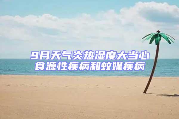 9月天氣炎熱濕度大當(dāng)心食源性疾病和蚊媒疾病